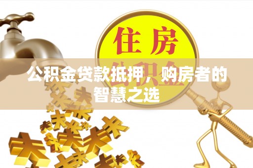 商都公积金贷款抵押，购房者的智慧之选