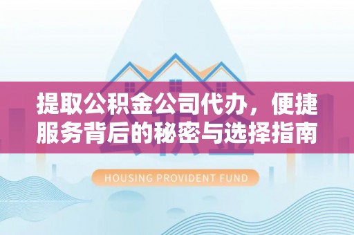 商都提取公积金公司代办，便捷服务背后的秘密与选择指南