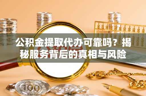 商都公积金提取代办可靠吗？揭秘服务背后的真相与风险