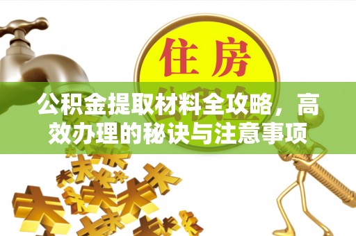商都公积金提取材料全攻略，高效办理的秘诀与注意事项