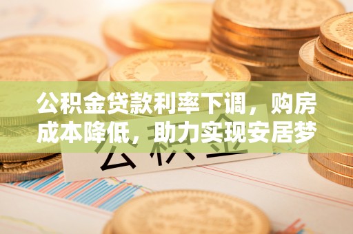商都公积金贷款利率下调，购房成本降低，助力实现安居梦