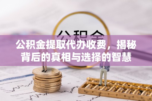 商都公积金提取代办收费，揭秘背后的真相与选择的智慧