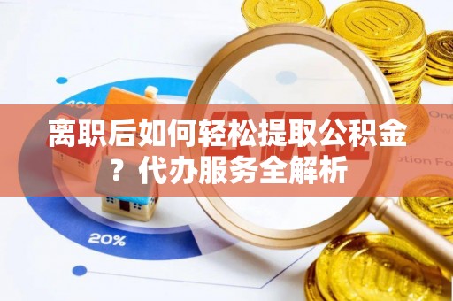 商都离职后如何轻松提取公积金？代办服务全解析