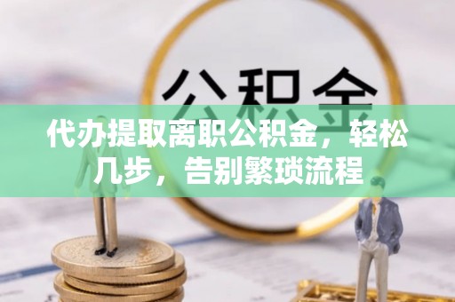 商都代办提取离职公积金，轻松几步，告别繁琐流程
