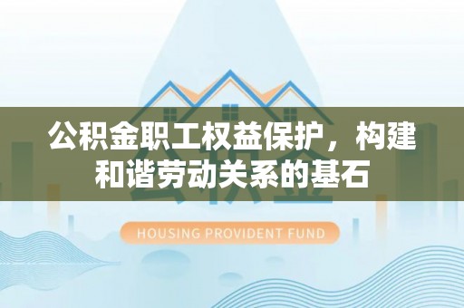 商都公积金职工权益保护，构建和谐劳动关系的基石