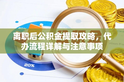 商都离职后公积金提取攻略，代办流程详解与注意事项