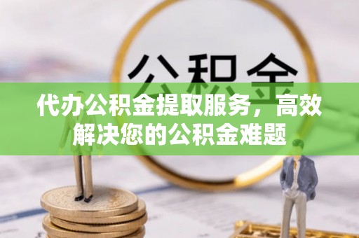 商都代办公积金提取服务，高效解决您的公积金难题