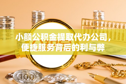 商都小额公积金提取代办公司，便捷服务背后的利与弊