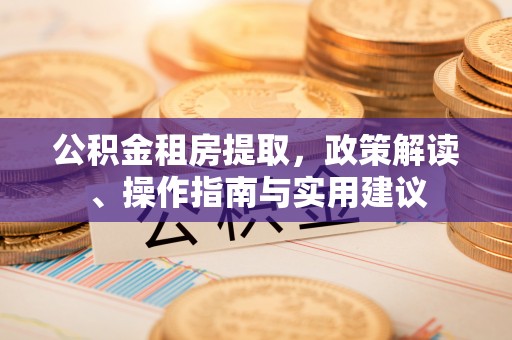 商都公积金租房提取，政策解读、操作指南与实用建议