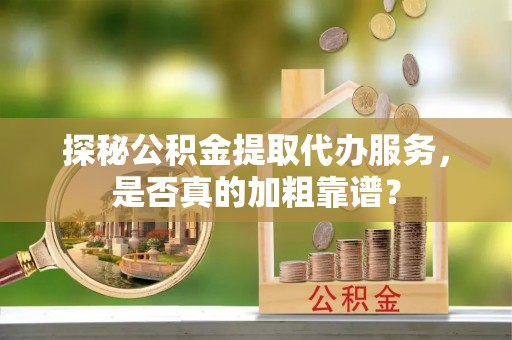 商都探秘公积金提取代办服务，是否真的加粗靠谱？