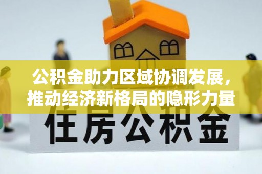 商都公积金助力区域协调发展，推动经济新格局的隐形力量