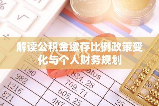 商都解读公积金缴存比例政策变化与个人财务规划