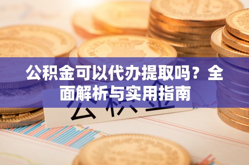 商都公积金可以代办提取吗？全面解析与实用指南