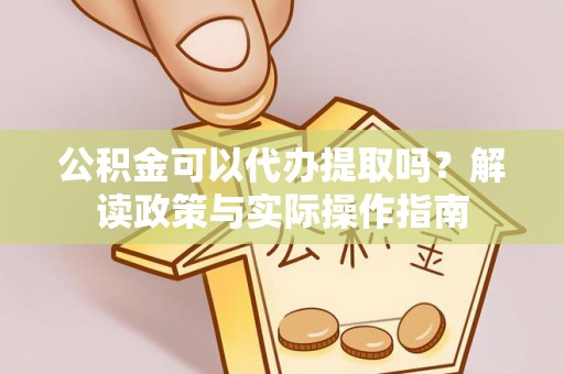 商都公积金可以代办提取吗？解读政策与实际操作指南