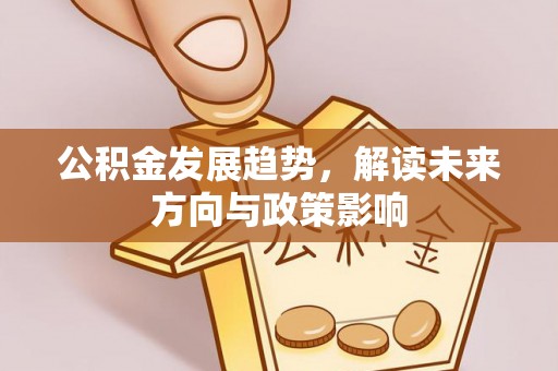 商都公积金发展趋势，解读未来方向与政策影响