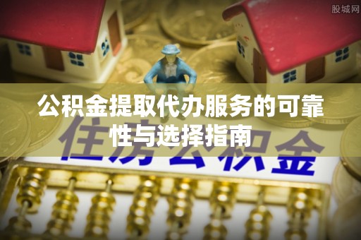 商都公积金提取代办服务的可靠性与选择指南