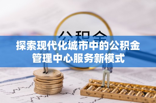 商都探索现代化城市中的公积金管理中心服务新模式