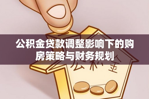 商都公积金贷款调整影响下的购房策略与财务规划