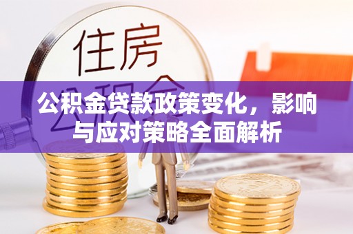 商都公积金贷款政策变化，影响与应对策略全面解析