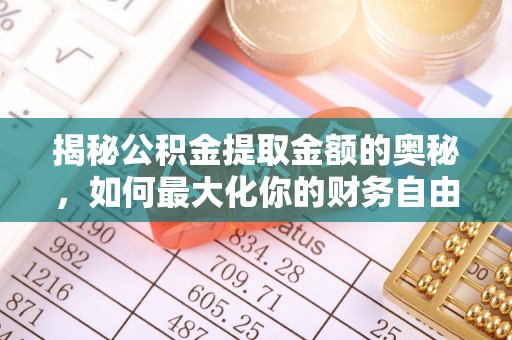 商都揭秘公积金提取金额的奥秘，如何最大化你的财务自由