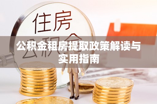 商都公积金租房提取政策解读与实用指南