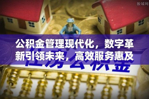 商都公积金管理现代化，数字革新引领未来，高效服务惠及民生