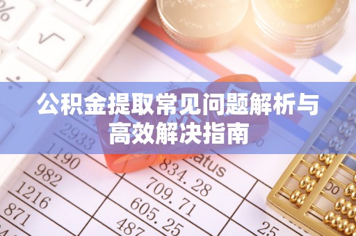 商都公积金提取常见问题解析与高效解决指南