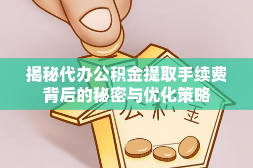 商都揭秘代办公积金提取手续费背后的秘密与优化策略