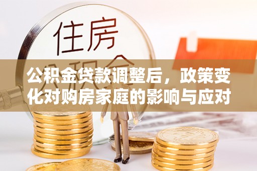 商都公积金贷款调整后，政策变化对购房家庭的影响与应对策略