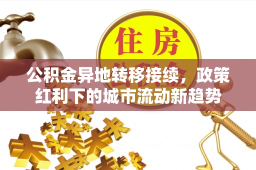 商都公积金异地转移接续，政策红利下的城市流动新趋势
