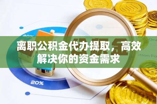 商都离职公积金代办提取，高效解决你的资金需求