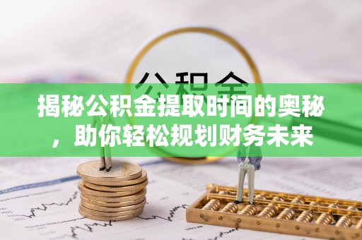 商都揭秘公积金提取时间的奥秘，助你轻松规划财务未来