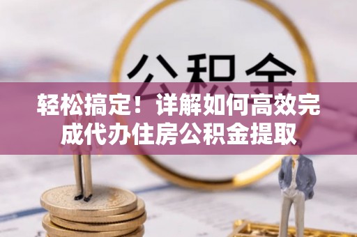 商都轻松搞定！详解如何高效完成代办住房公积金提取