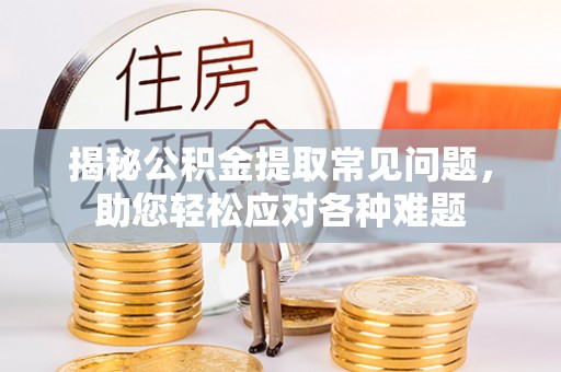 商都揭秘公积金提取常见问题，助您轻松应对各种难题