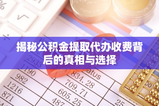 商都揭秘公积金提取代办收费背后的真相与选择