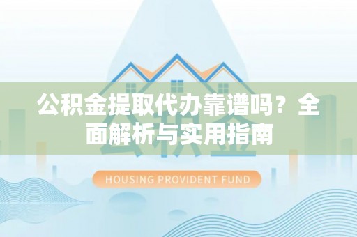 商都公积金提取代办靠谱吗？全面解析与实用指南