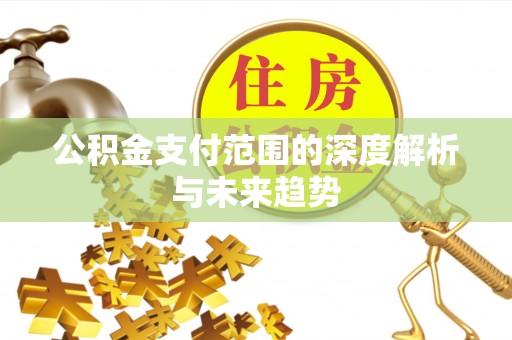 商都公积金支付范围的深度解析与未来趋势