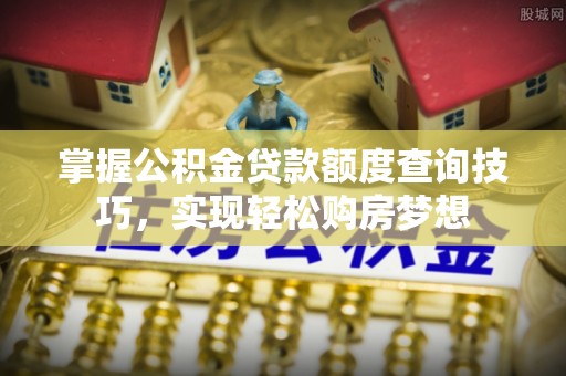 商都掌握公积金贷款额度查询技巧，实现轻松购房梦想