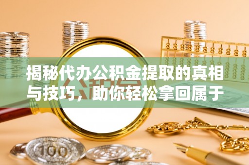 商都揭秘代办公积金提取的真相与技巧，助你轻松拿回属于你的钱
