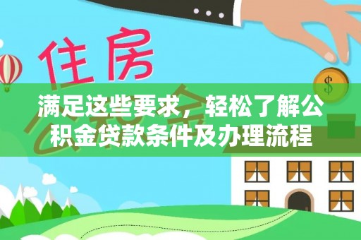 商都满足这些要求，轻松了解公积金贷款条件及办理流程