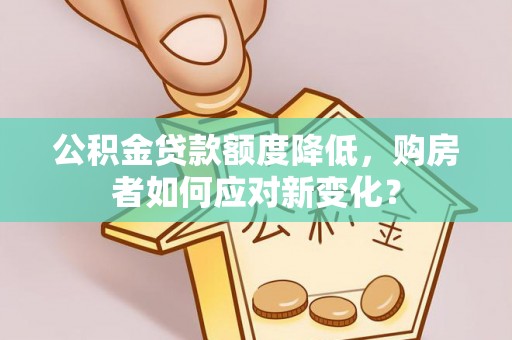 商都公积金贷款额度降低，购房者如何应对新变化？
