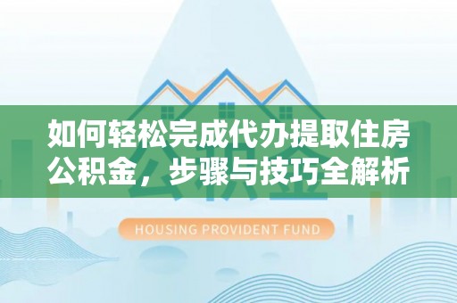 商都如何轻松完成代办提取住房公积金，步骤与技巧全解析