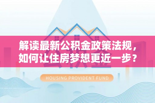 商都解读最新公积金政策法规，如何让住房梦想更近一步？