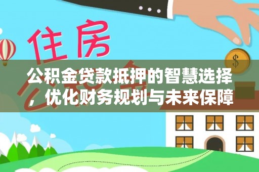 商都公积金贷款抵押的智慧选择，优化财务规划与未来保障