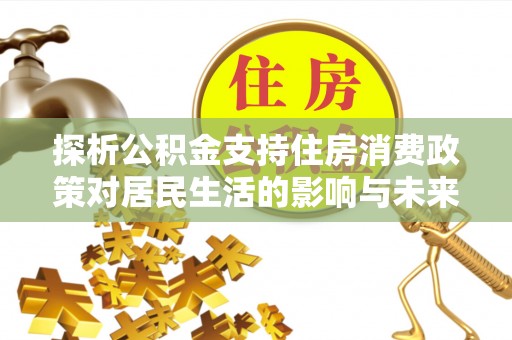 商都探析公积金支持住房消费政策对居民生活的影响与未来展望