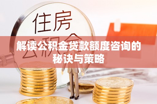 商都解读公积金贷款额度咨询的秘诀与策略