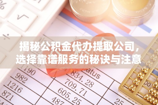 商都揭秘公积金代办提取公司，选择靠谱服务的秘诀与注意事项