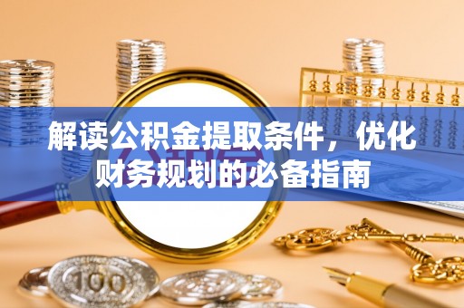 商都解读公积金提取条件，优化财务规划的必备指南