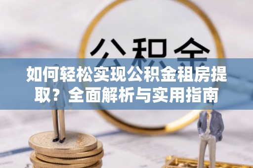 商都如何轻松实现公积金租房提取？全面解析与实用指南