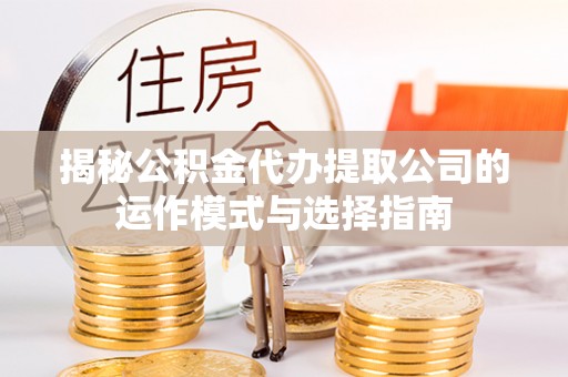 商都揭秘公积金代办提取公司的运作模式与选择指南
